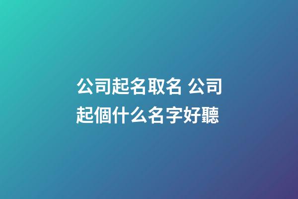 公司起名取名 公司起個什么名字好聽-第1張-公司起名-玄機派